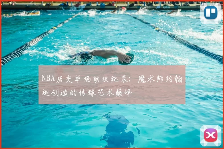NBA历史单场助攻纪录:魔术师约翰逊创造的传球艺术巅峰