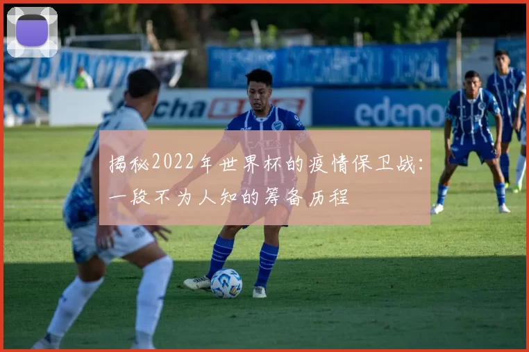 揭秘2022年世界杯的疫情保卫战：一段不为人知的筹备历程