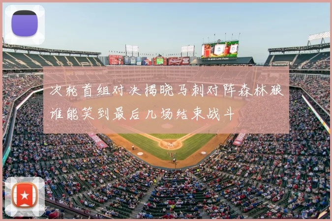 次轮首组对决揭晓马刺对阵森林狼谁能笑到最后几场结束战斗