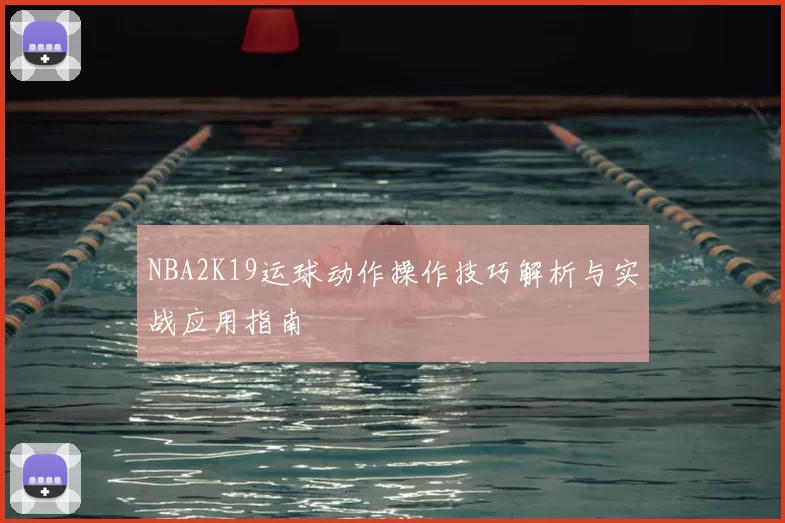 NBA2K19运球动作操作技巧解析与实战应用指南