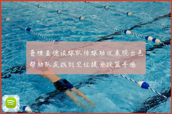 普理查德谈球队传球助攻表现出色帮助队友找到空位提升投篮手感