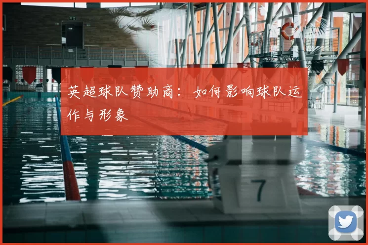 英超球队赞助商:如何影响球队运作与形象