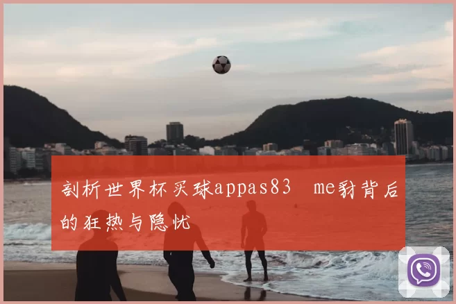 剖析世界杯买球appas83椣me豺背后的狂热与隐忧