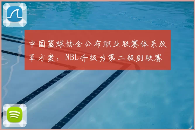 中国篮球协会公布职业联赛体系改革方案,NBL升级为第二级别联赛