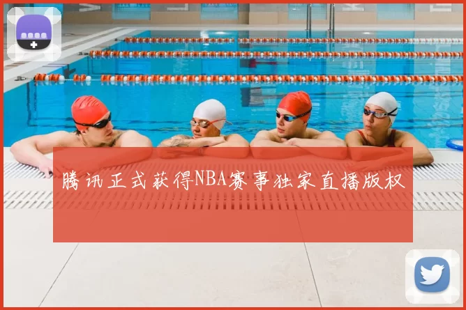 腾讯正式获得NBA赛事独家直播版权