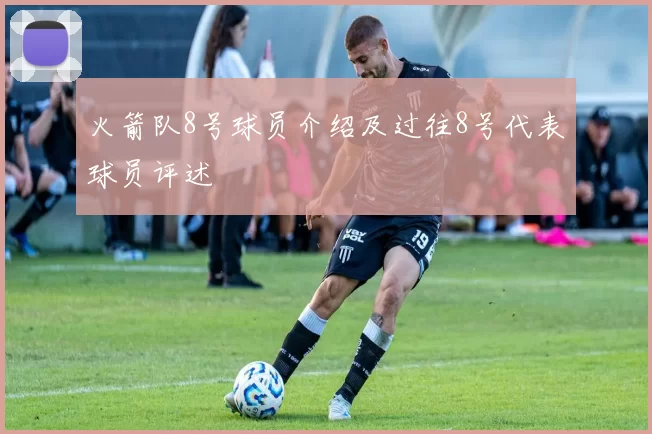 火箭队8号球员介绍及过往8号代表球员评述