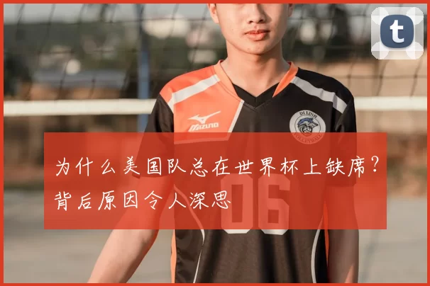 为什么美国队总在世界杯上缺席?背后原因令人深思