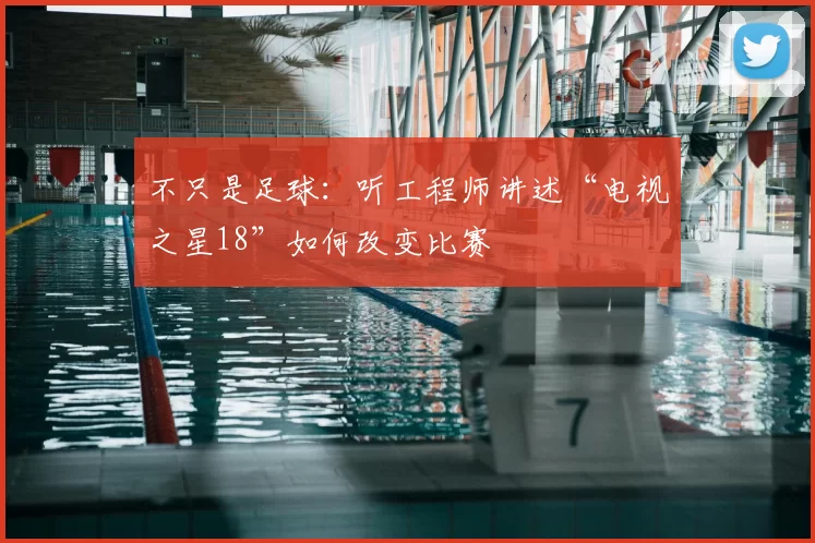 不只是足球:听工程师讲述“电视之星18”如何改变比赛